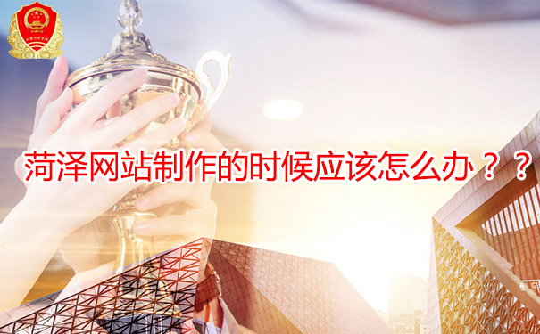 菏澤網(wǎng)站制作的時(shí)候應(yīng)該怎么辦？