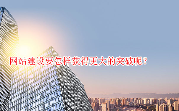 網(wǎng)站建設要怎樣獲得更大的突破呢？
