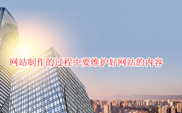 網(wǎng)站制作的過程中要維護(hù)好網(wǎng)站的內(nèi)容